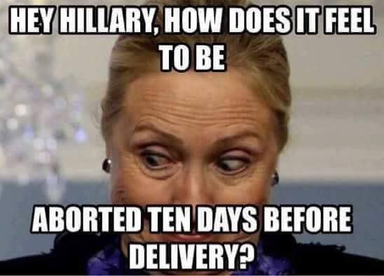  photo Hey Hillary Aborted 10 Days Before Delivery_zps7vjqqykm.jpg